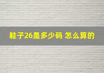 鞋子26是多少码 怎么算的